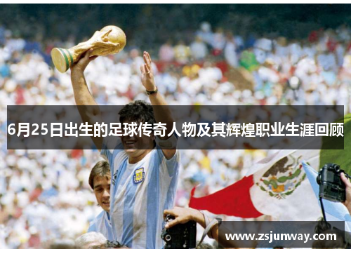 6月25日出生的足球传奇人物及其辉煌职业生涯回顾