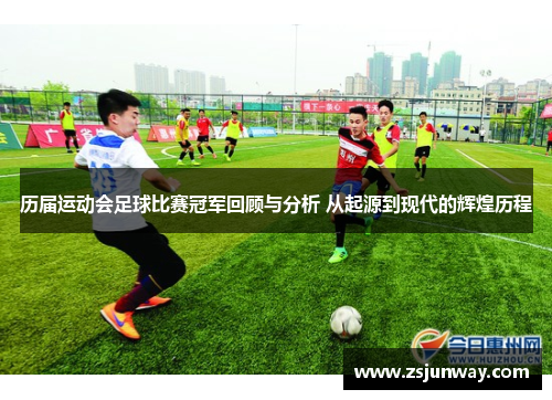 历届运动会足球比赛冠军回顾与分析 从起源到现代的辉煌历程