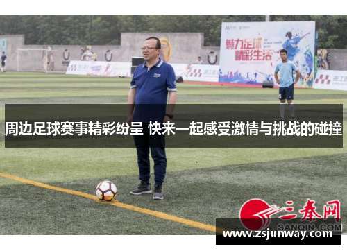 周边足球赛事精彩纷呈 快来一起感受激情与挑战的碰撞
