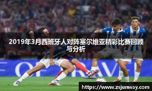xc体育2019年3月西班牙人对阵塞尔维亚精彩比赛回顾与分析