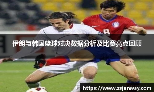 xc体育伊朗与韩国篮球对决数据分析及比赛亮点回顾